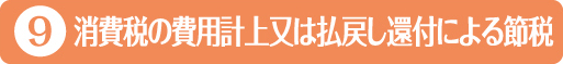 9・消費税の費用計上又は払戻し還付による節税