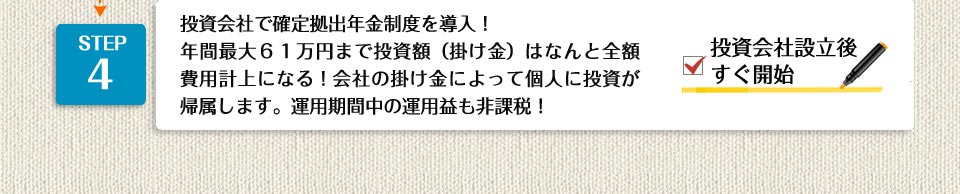 STEP4投資会社で確定拠出年金制度を導入！年間最大６１万円まで投資額（掛け金）はなんと全額費用計上になる！会社の掛け金によって個人に投資が帰属します。運用期間中の運用益も非課税！