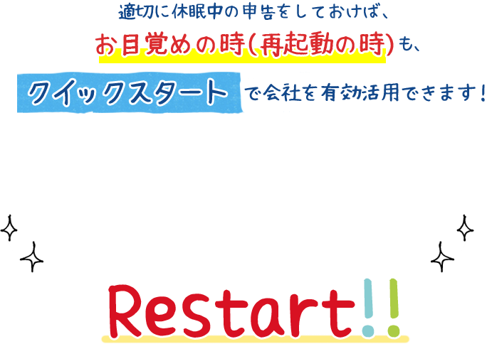 適切に休眠中の申告をしておけば、お目覚めの時(再起動の時)も、クイックスタートで会社を有効活用できます！